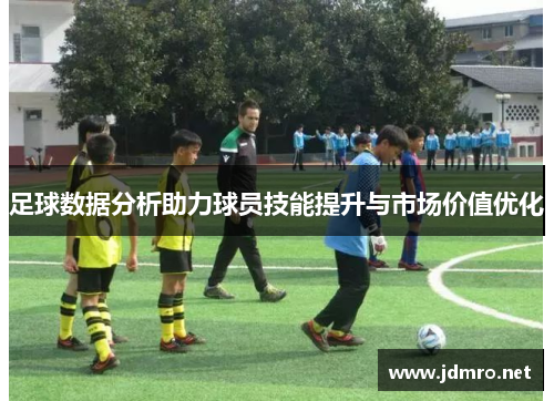 足球数据分析助力球员技能提升与市场价值优化